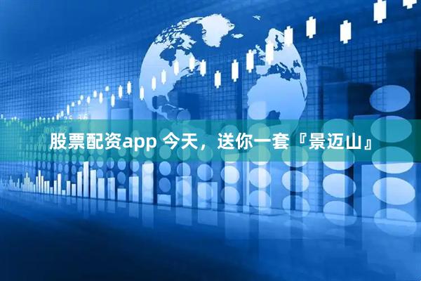 股票配资app 今天，送你一套『景迈山』