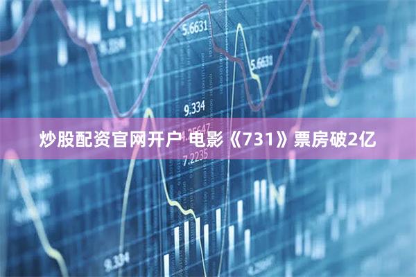 炒股配资官网开户 电影《731》票房破2亿