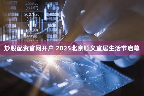 炒股配资官网开户 2025北京顺义宜居生活节启幕
