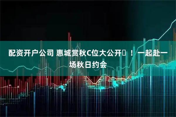 配资开户公司 惠城赏秋C位大公开​！一起赴一场秋日约会