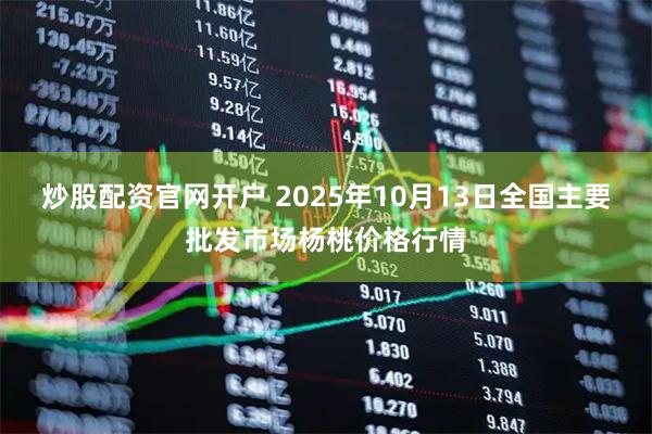 炒股配资官网开户 2025年10月13日全国主要批发市场杨桃价格行情