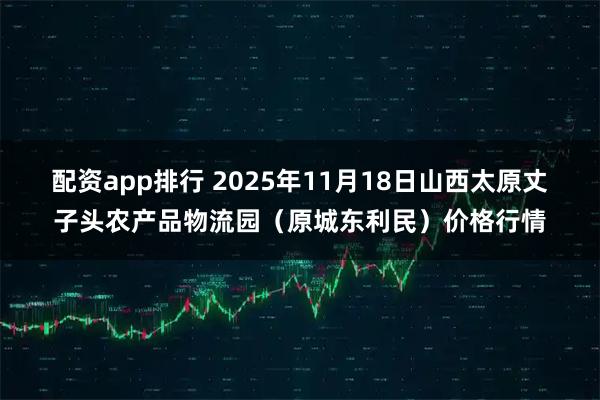 配资app排行 2025年11月18日山西太原丈子头农产品物流园（原城东利民）价格行情