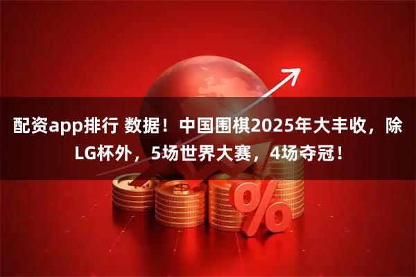 配资app排行 数据！中国围棋2025年大丰收，除LG杯外，5场世界大赛，4场夺冠！