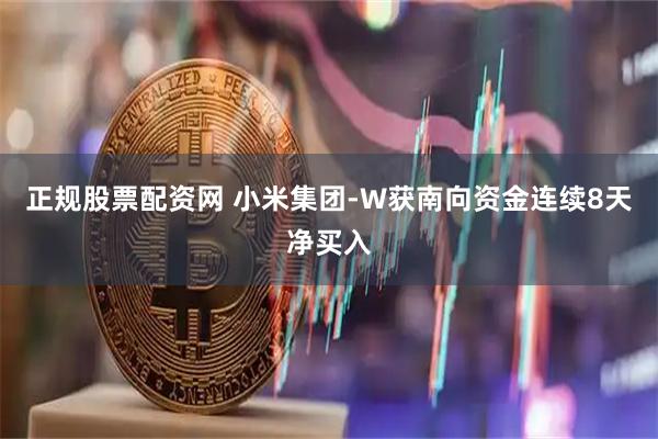 正规股票配资网 小米集团-W获南向资金连续8天净买入