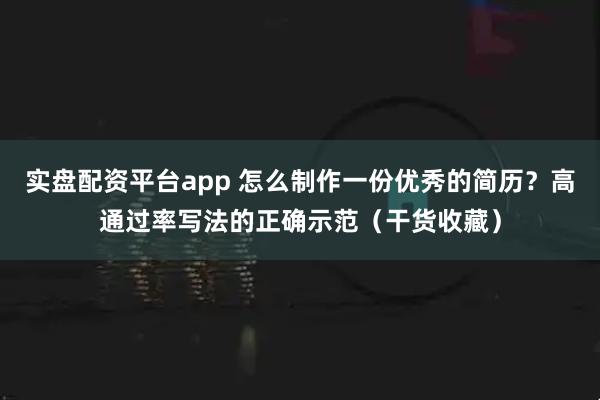 实盘配资平台app 怎么制作一份优秀的简历？高通过率写法的正确示范（干货收藏）