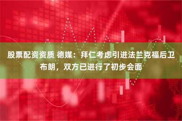股票配资资质 德媒：拜仁考虑引进法兰克福后卫布朗，双方已进行了初步会面
