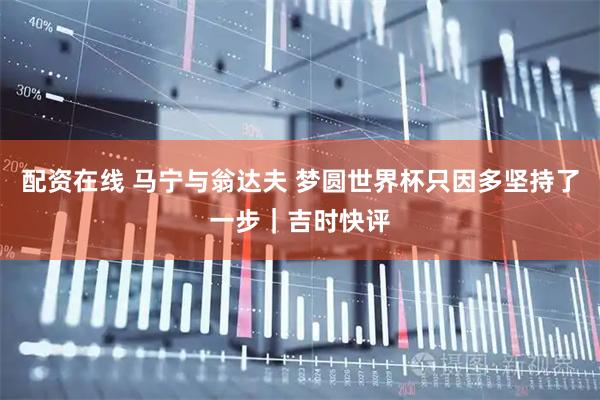 配资在线 马宁与翁达夫 梦圆世界杯只因多坚持了一步｜吉时快评