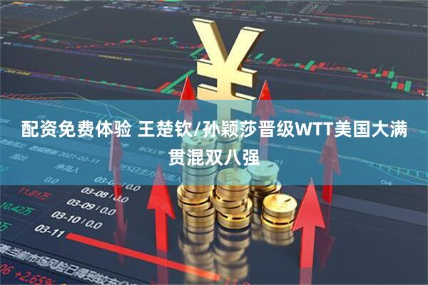 配资免费体验 王楚钦/孙颖莎晋级WTT美国大满贯混双八强