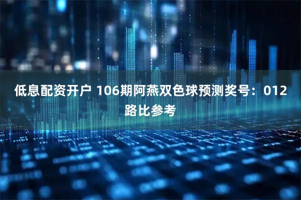 低息配资开户 106期阿燕双色球预测奖号：012路比参考